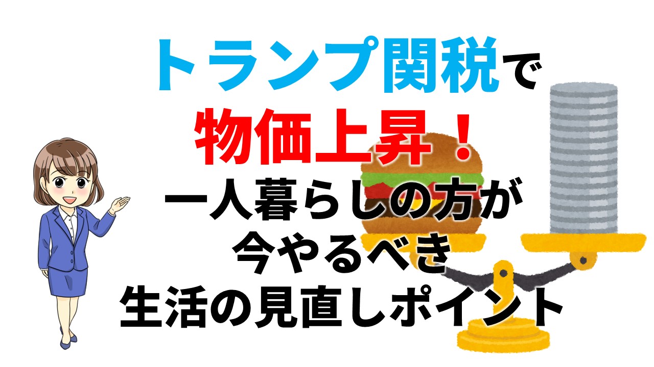 トランプ関税で物価上昇！一人暮らしの方が今やるべき生活の見直しポイント | 不動産の教科書