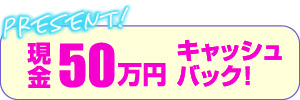 現金50万円キャッシュバック！