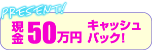 現金50万円キャッシュバック！