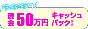 現金50万円キャッシュバック！