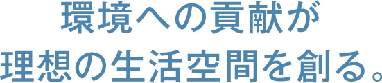 環境への貢献が理想の生活空間を創る