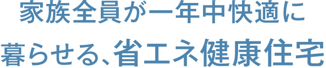 家族全員が一年中快適に暮らせる、省エネ健康住宅