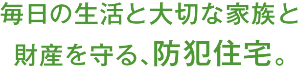 毎日の生活と大切な家族と財産を守る、防犯住宅。