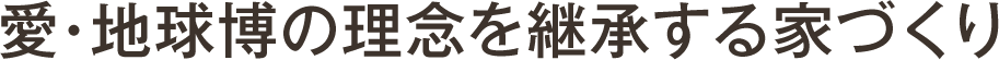 愛・地球博の理念を継承する家づくり