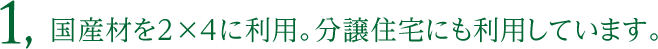 1, 国産材を2×4に利用。分譲住宅にも利用しています。