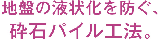 地盤の液状化を防ぐ、砕石パイル工法。