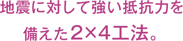 地震に対して強い抵抗力を備えた2×4工法。