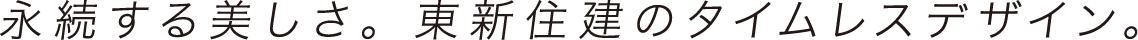 永続する美しさ。東新住建のタイムレスデザイン